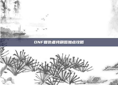 DNF复仇者纯刷图加点攻略