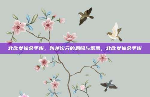 北欧女神金手指,跨越次元的恩赐与禁忌,北欧女神金手指