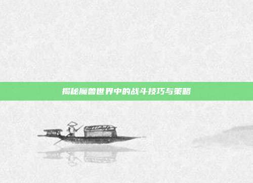 揭秘魔兽世界中的战斗技巧与策略