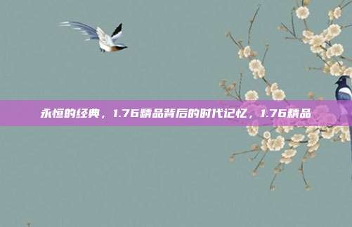 永恒的经典，1.76精品背后的时代记忆，1.76精品