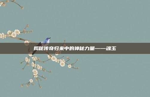揭秘传奇归来中的神秘力量——魂玉
