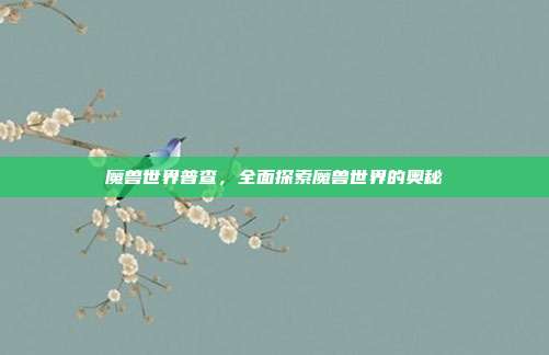 魔兽世界普查，全面探索魔兽世界的奥秘