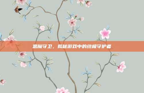 恶魔守卫，揭秘游戏中的终极守护者