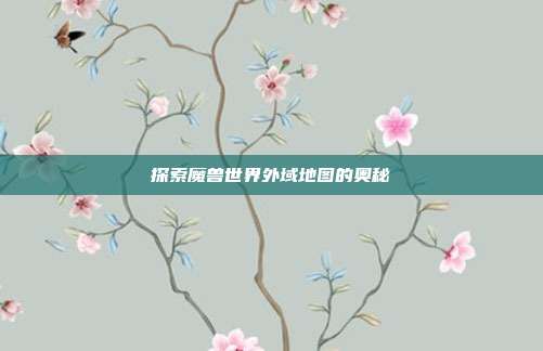 探索魔兽世界外域地图的奥秘