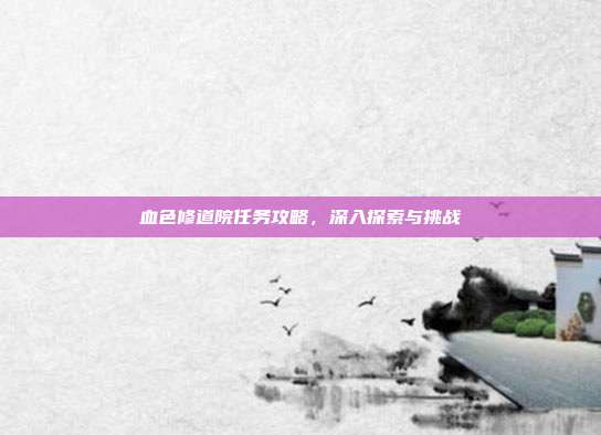 血色修道院任务攻略，深入探索与挑战