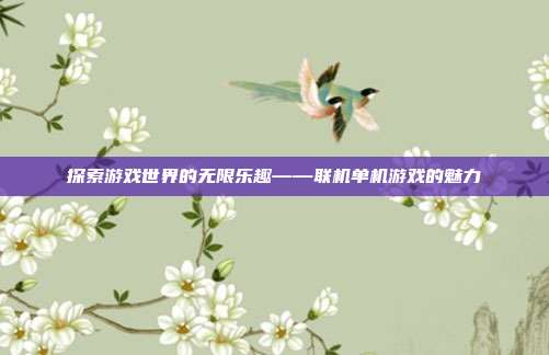 探索游戏世界的无限乐趣——联机单机游戏的魅力