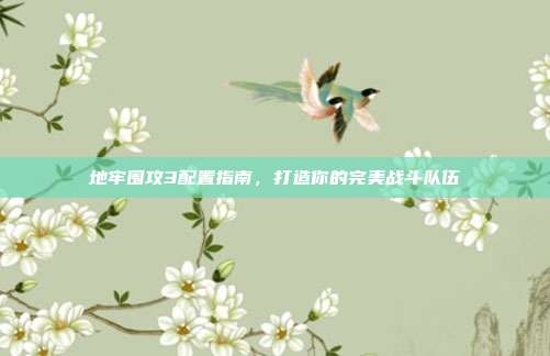 地牢围攻3配置指南，打造你的完美战斗队伍