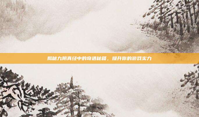 揭秘九阴真经中的奇遇秘籍,提升你的游戏实力