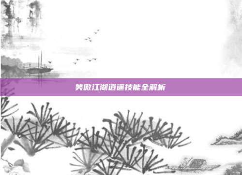 笑傲江湖逍遥技能全解析