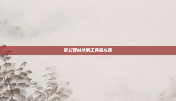 梦幻西游使用工具箱攻略