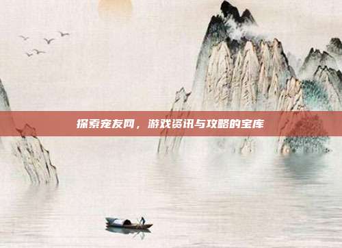 探索宠友网,游戏资讯与攻略的宝库