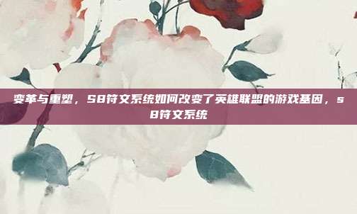 变革与重塑,S8符文系统如何改变了英雄联盟的游戏基因,s8符文系统