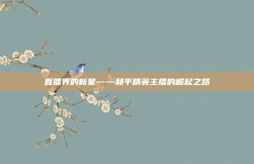 直播界的新星——和平精英主播的崛起之路
