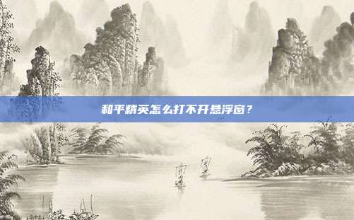 和平精英怎么打不开悬浮窗？